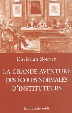 La grande aventure des écoles normales d'instituteurs - Christian Bouyer