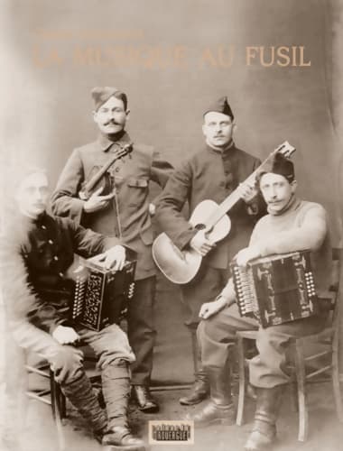 La musique au fusil : Avec les poilus de la Grande Guerre - Claude Ribouillault